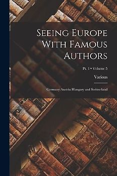 Seeing Europe With Famous Authors: Germany Austria-Hungary and Switzerland; Volume 5; Pt. 1