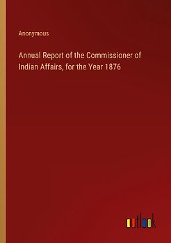 Annual Report of the Commissioner of Indian Affairs, for the Year 1876