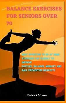 BALANCE EXERCISES FOR SENIORS OVER 70: Most Effective to do at Home Exercises for Elderly to Improve Posture, Balance, Mobility and Fall Prevention Workouts