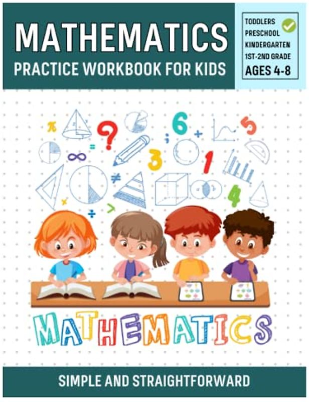 Mathematics Practice Workbook for Kids: Simple and Straightforward Math Skills to Master for Toddlers, Pre-K, Kindergarten Addition, Subtraction, Word-Problem, Fractions, Telling Time, Shapes, Etc.