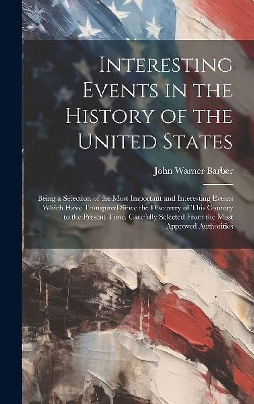 Interesting Events in the History of the United States: Being a Selection of the Most Important and Interesting Events Which Have Transpired Since the