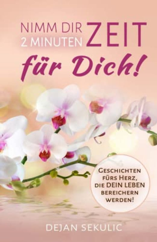 Nimm dir 2 Minuten Zeit – für DICH! Geschichten fürs Herz, die DEIN Leben bereichern werden!