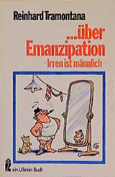... über Emanzipation. Irren ist männlich. Eine Polemik für Männer, die für Frauen sind