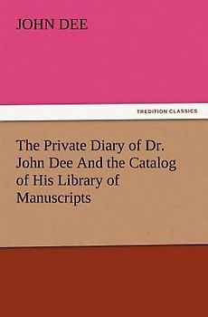 The Private Diary of Dr. John Dee And the Catalog of His Library of Manuscripts