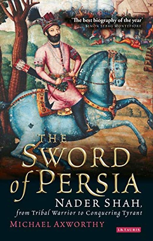 The Sword of Persia: Nader Shah, From Tribal Warrior to Conquering Tyrant