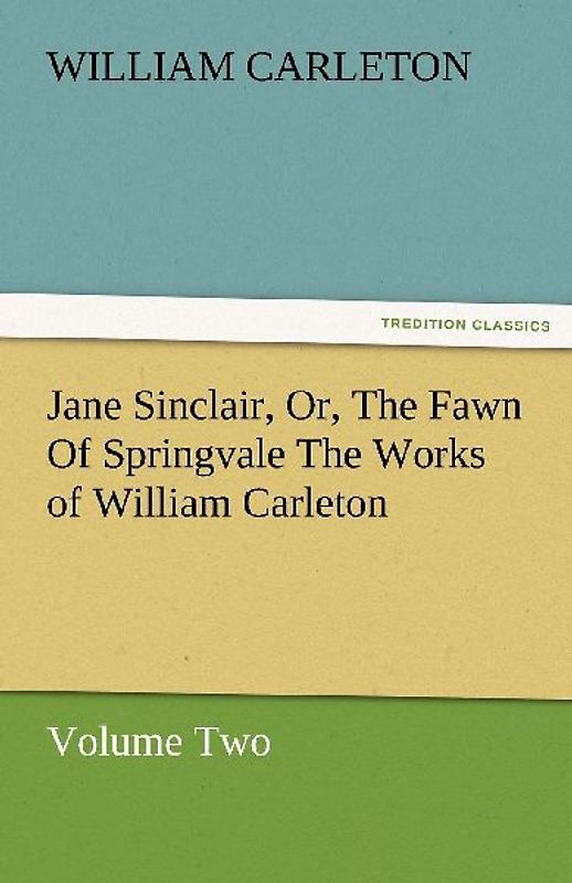 Jane Sinclair, Or, The Fawn Of Springvale The Works of William Carleton, Volume Two