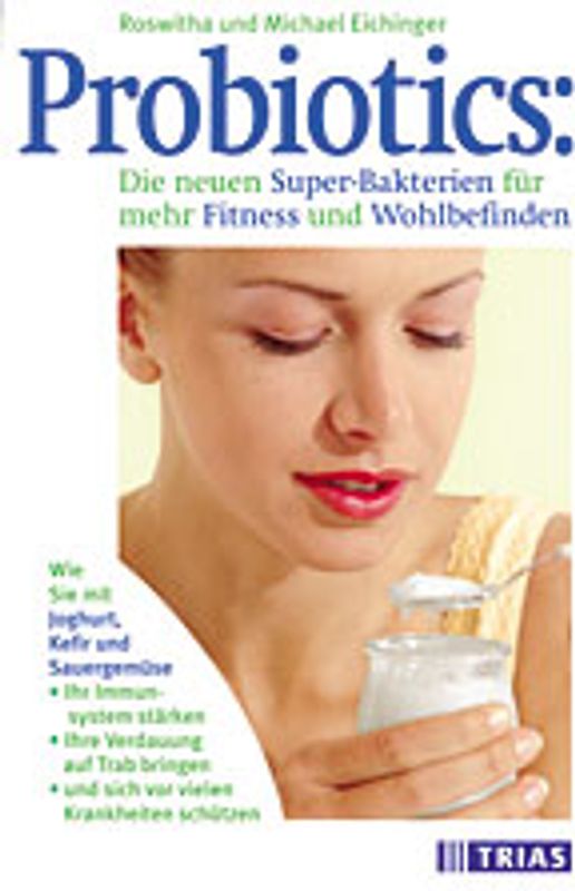 Probiotics: Die neuen Super-Bakterien für mehr Fitness und Wohlbefinden. Wie Sie mit Joghurt, Kefir und Sauergemüse Ihr Immunsystem stärken, Ihre Verdauung auf Trab bringen und sich vor vielen Krankheiten schützen