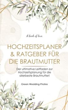 Hochzeitsplaner & Ratgeber für die Brautmutter: Der ultimative Leitfaden zur Hochzeitsplanung für die allerbeste Brautmutter!
