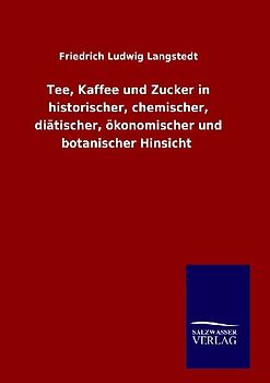 Tee, Kaffee und Zucker in historischer, chemischer, diätischer, ökonomischer und botanischer Hinsicht