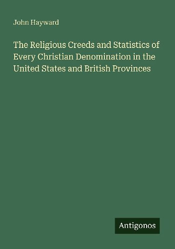 The Religious Creeds and Statistics of Every Christian Denomination in the United States and British Provinces