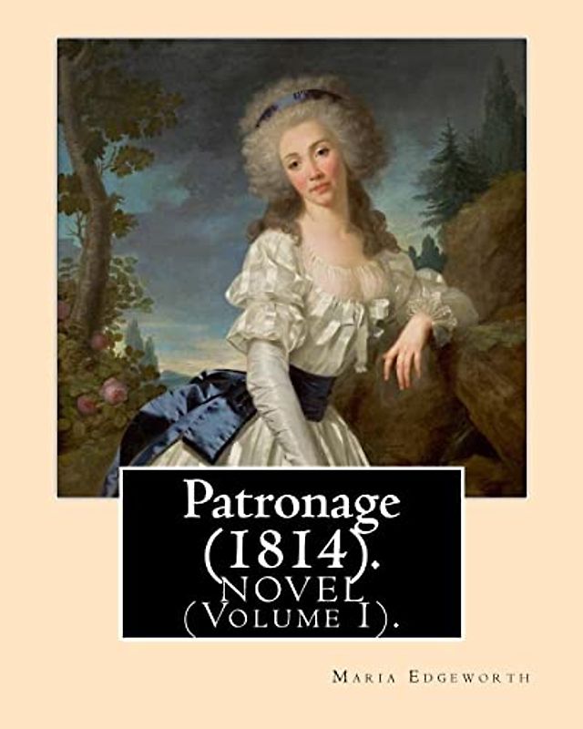 Patronage (1814). NOVEL By: Maria Edgeworth (Volume I). Original Version: Patronage is a four volume fictional work by Anglo-Irish writer Maria Edgeworth and published in 1814.