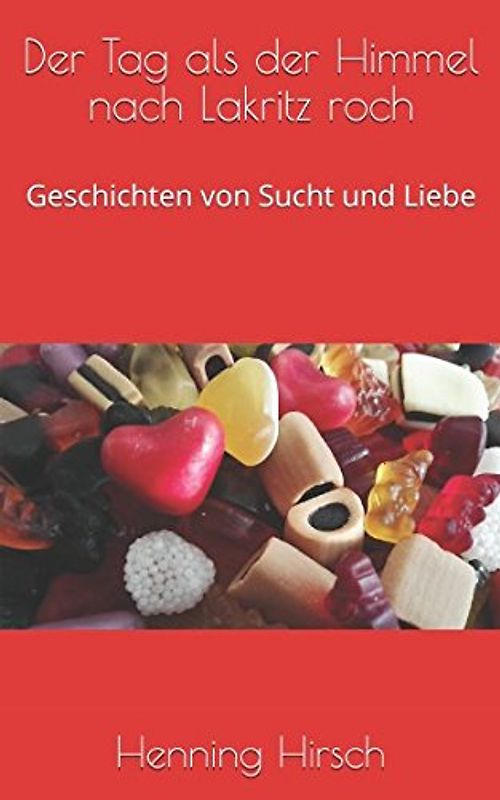 Der Tag als der Himmel nach Lakritz roch: Geschichten von Sucht und Liebe