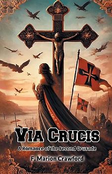 Via Crucis A Romance of the Second Crusade