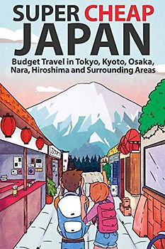 Super Cheap Japan: Budget Travel in Tokyo, Kyoto, Osaka, Nara, Hiroshima and Surrounding Areas (Super Cheap Guides)