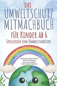 Das Umweltschutz-Mitmachbuch für Kinder ab 6 - Spielerisch zum Umweltschützer: Einfache Experimente und Praxisideen, wie wir unserer Erde helfen können