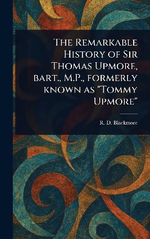 The Remarkable History of Sir Thomas Upmore, Bart., M.P., Formerly Known as "Tommy Upmore"