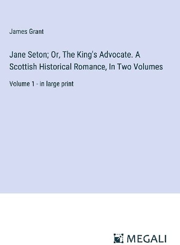 Jane Seton; Or, The King's Advocate. A Scottish Historical Romance, In Two Volumes