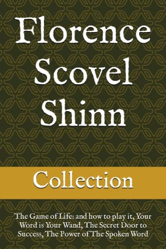 Florence Scovel Shinn - The Collection: The Game of Life; and how to play it, Your Word is Your Wand, The Secret Door to Success, The Power of The Spoken Word