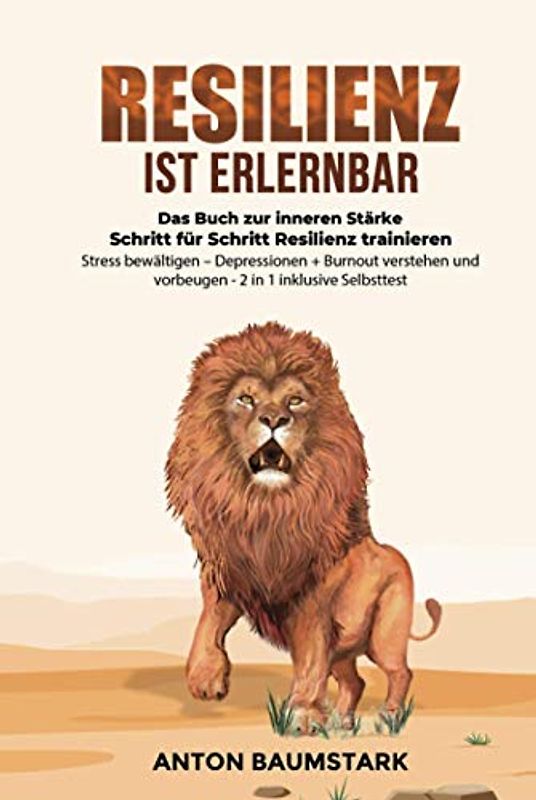 Resilienz ist erlernbar: Das Buch zur inneren Stärke: Schritt für Schritt Resilienz trainieren, Stress bewältigen – Depressionen + Burnout verstehen und vorbeugen – 2 in 1 inklusive Selbsttest