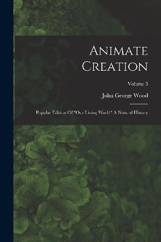 Animate Creation: Popular Edition Of "our Living World" A Natural History; Volume 3