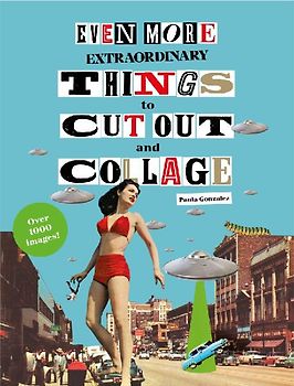 Even More Extraordinary Things to Cut Out and Collage