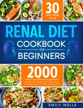 Renal Diet Cookbook for beginners: 2000 days of easy and delicious recipes low in sodium, phosphorus and potassium to manage kidney disease and start a healthy lifestyle. Includes 30-Day Meal Plan