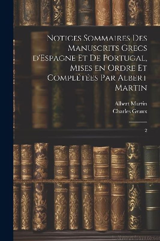 Notices sommaires des manuscrits grecs d'Espagne et de Portugal, mises en ordre et complétées par Albert Martin: 2