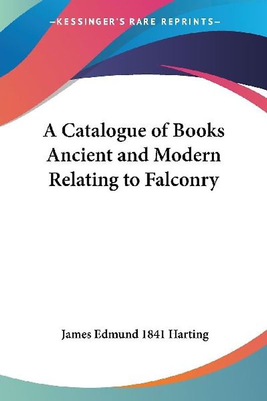 A Catalogue of Books Ancient and Modern Relating to Falconry