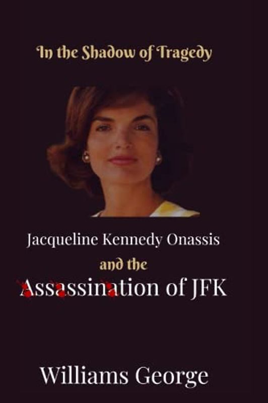 In The Shadow of Tragedy: Jacqueline Kennedy Onassis and the Assassination of JFK