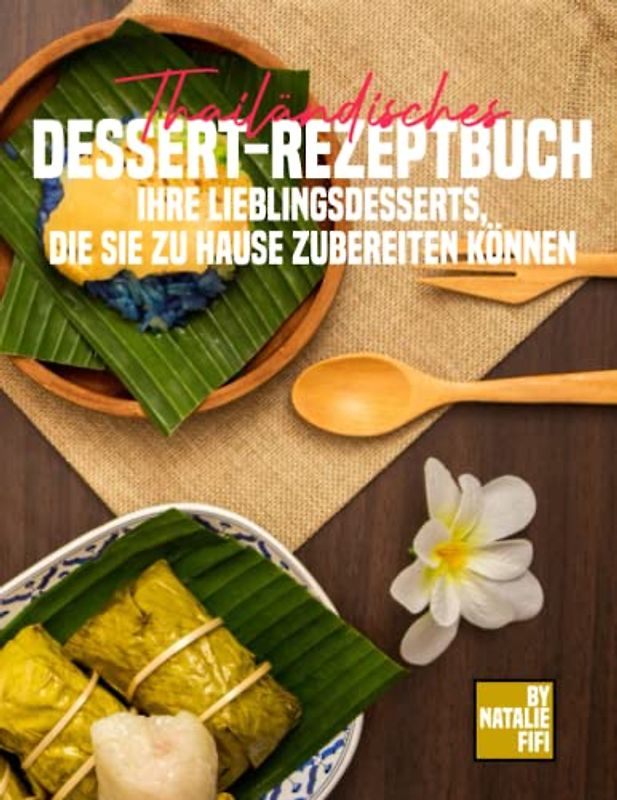 Thailändisches Dessert-Rezeptbuch: Ihre Lieblingsdesserts, Die Sie Zu Hause Zubereiten Können