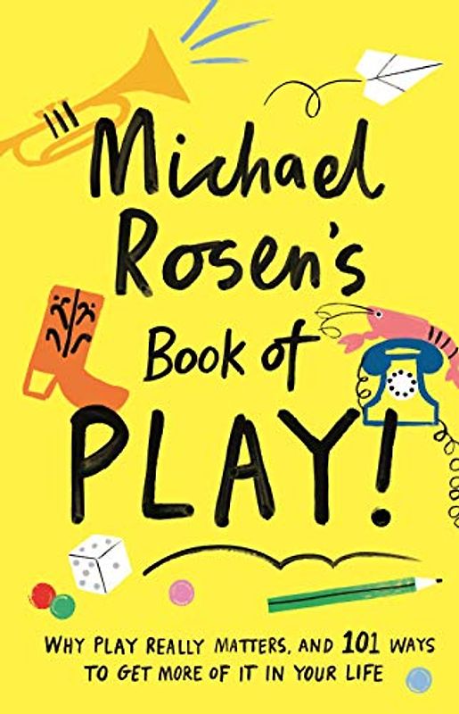 Michael Rosen's Book of Play: Why play really matters, and 101 ways to get more of it in your life (Wellcome Collection)