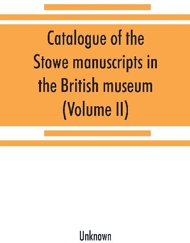 Catalogue of the Stowe manuscripts in the British museum (Volume II)