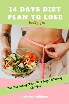 14 days diet plan to lose belly fat: Trim Your Tummy: A Two-Week Belly Fat Burning Diet Plan