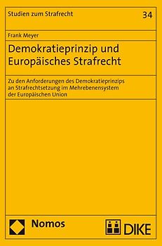 Demokratieprinzip und Europäisches Strafrecht. Zu den Anforderungen des Demokratieprinzips an Strafrechtsetzung im Mehrebenensystem der Europäischen Union