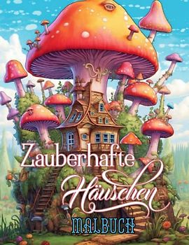 Zauberhafte Häuschen Malbuch: Entspannendes Ausmalbuch für Erwachsene mit zauberhaften kleinen Häuschen und Pilzhäusern für Kinder und Erwachsene