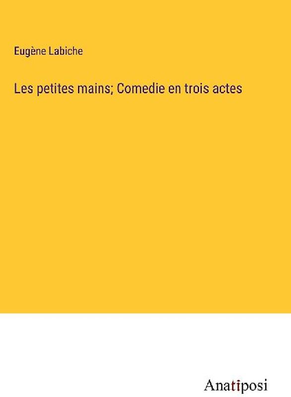 Les petites mains; Comedie en trois actes