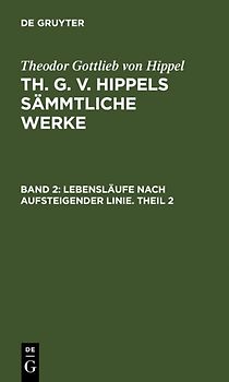 Theodor Gottlieb von Hippel: Th. G. v. Hippels sämmtliche Werke / Lebensläufe nach aufsteigender Linie. Theil 2