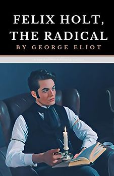 Felix Holt, The Radical: The Original 1866 Realism Classic (Annotated)