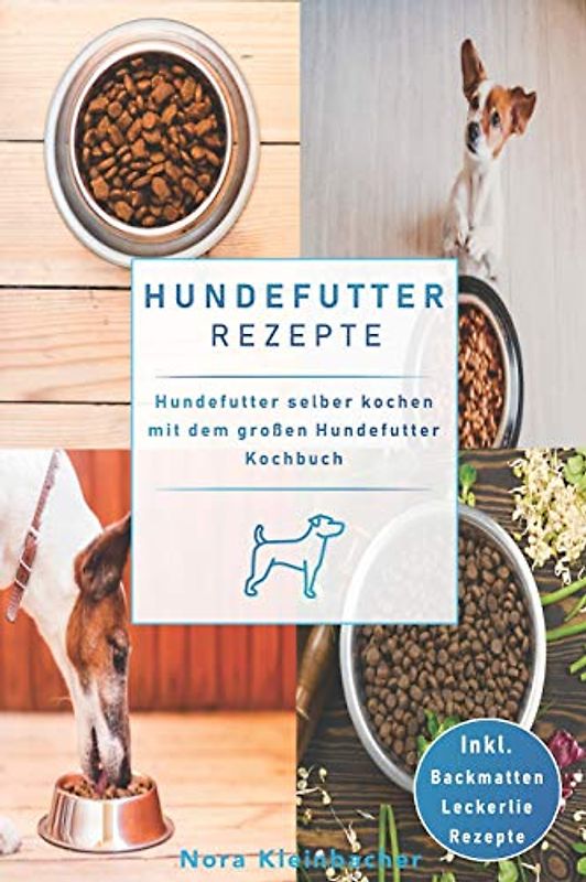 Hundefutter Rezepte: Hundefutter selber kochen mit dem großen Hundefutter Kochbuch. Inkl. Backmatten Leckerli Rezepte