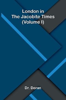 London in the Jacobite times (Volume I)