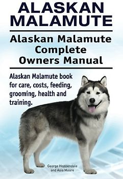 Alaskan Malamute. Alaskan Malamute Complete Owners Manual. Alaskan Malamute book for care, costs, feeding, grooming, health and training.
