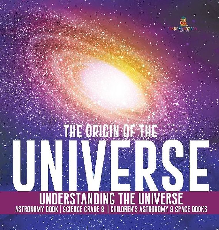 The Origin of the Universe | Understanding the Universe | Astronomy Book | Science Grade 8 | Children's Astronomy & Space Books