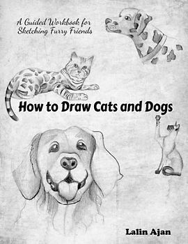 How to Draw Cats and Dogs: A Guided Workbook for Sketching Furry Friends