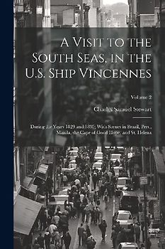 A Visit to the South Seas, in the U.S. Ship Vincennes: During the Years 1829 and 1830; With Scenes in Brazil, Peru, Manila, the Cape of Good Hope, and