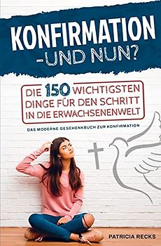 Konfirmation - und nun? Die 150 wichtigsten Dinge für den Schritt in die Erwachsenenwelt