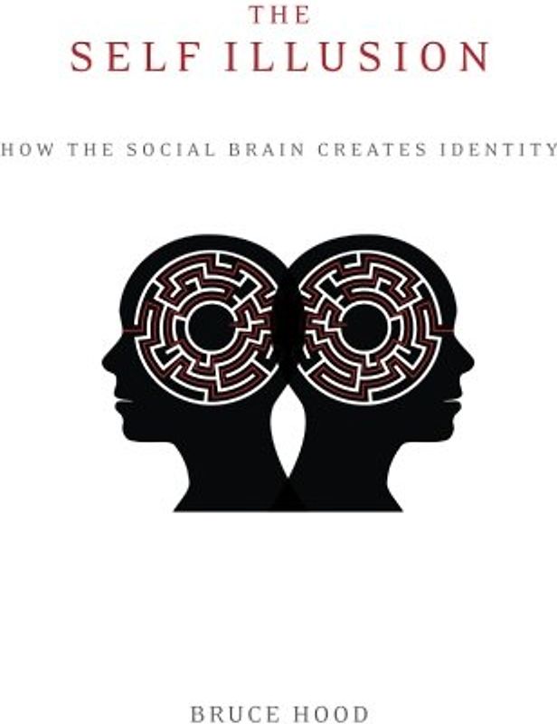 The Self Illusion: How the Social Brain Creates Identity - Hood, Bruce