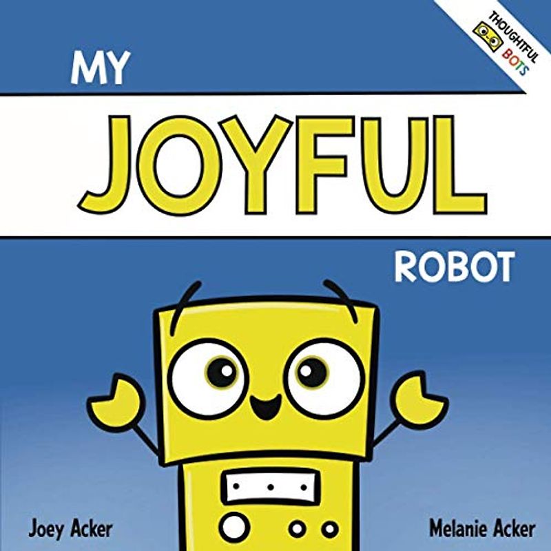 My Joyful Robot: A Children's Social Emotional Book About Positivity and Finding Joy (Thoughtful Bots)