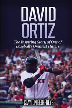 David Ortiz: The Inspiring Story of One of Baseball’s Greatest Hitters (Baseball Biography Books)