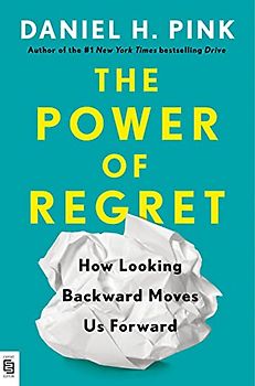 The Power of Regret: How Looking Backward Moves Us Forward