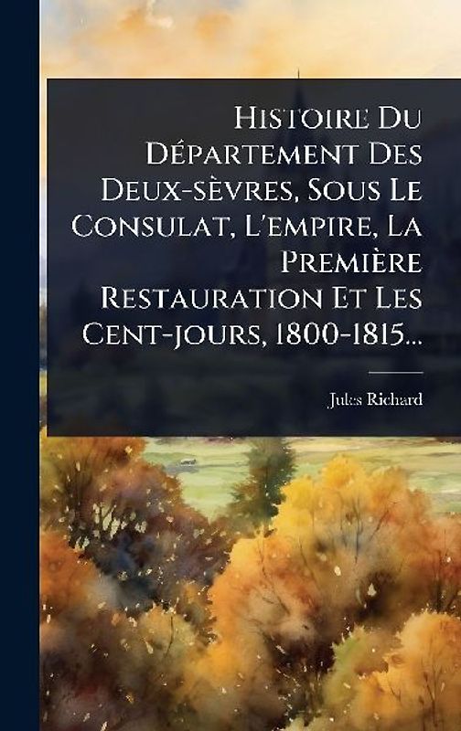 Histoire Du DÃ(c)partement Des Deux-sèvres, Sous Le Consulat, L'empire, La Première Restauration Et Les Cent-jours, 1800-1815...